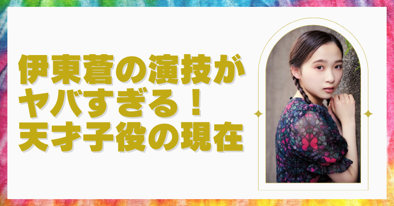 伊東蒼の子役時代が話題！天才子役として注目を浴びた理由とは？