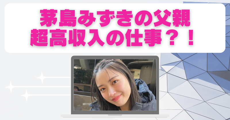 茅島みずきの父親はファッションデザイナー？噂の真相と家族構成を調査