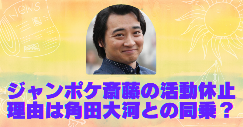 ジャンポケ斎藤の活動休止は角田大河が原因？同乗者説の真相と時系列を調査