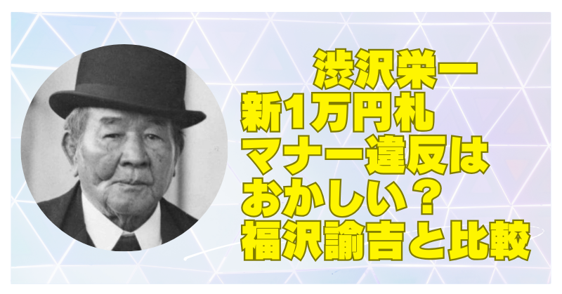 渋沢栄一の新1万円札マナー違反はおかしい？福沢諭吉はどうなの？