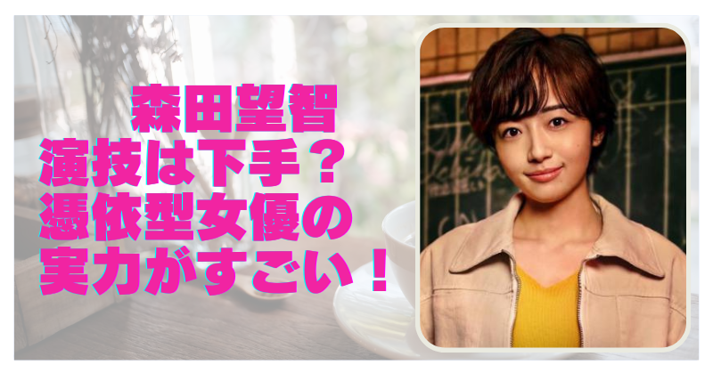 森田望智の演技は下手？独特の喋り方や表現力の評価や評判はどうなのか？