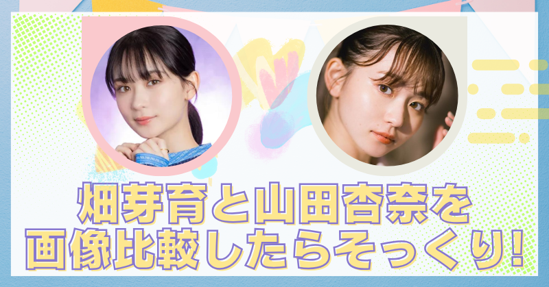 畑芽育と山田安奈が似てると話題!表情がそっくりな画像で検証！