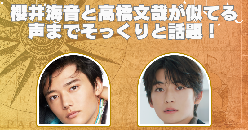 櫻井海音と高橋文哉が似てると話題！声も雰囲気もそっくりで間違える人続出！