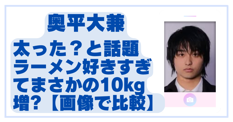 奥平大兼が太ったと話題に！役作りor私生活の変化？画像比較で検証！