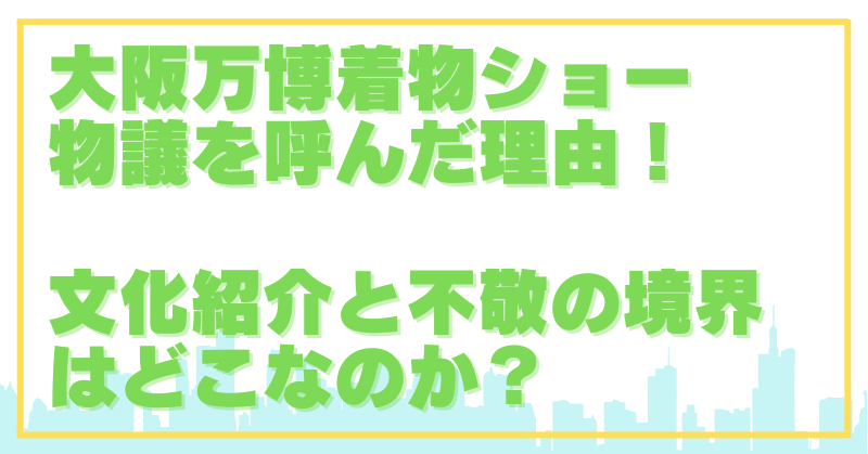 万博で「不敬」とされた着物ショー！黄櫨染御袍の模倣はどこまで許される？