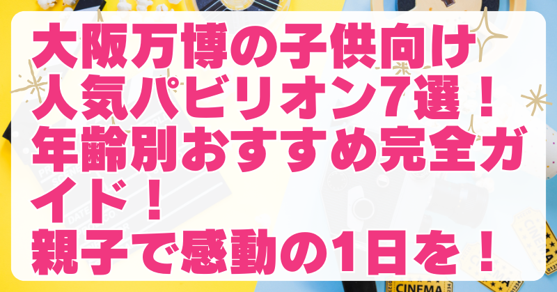 【年齢別】大阪万博の子供向けパビリオン！人気ランキング＆遊び方徹底解説