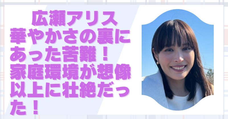 広瀬アリスの両親に壮絶な過去！父は病気で破産、母は原宿スカウトされる美人だった！