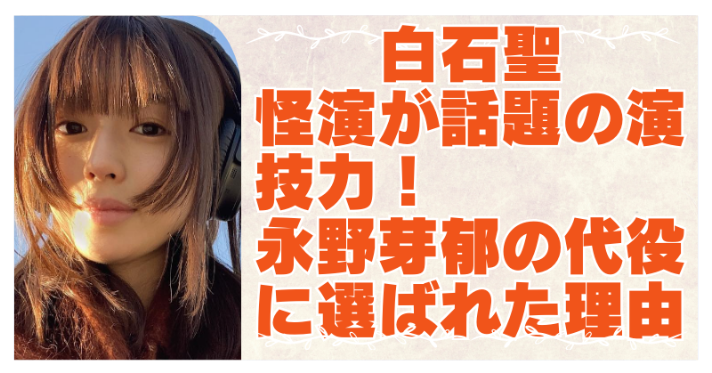 白石聖の演技力が凄すぎる！怪演で注目され大河の代役にも抜擢されたワケ