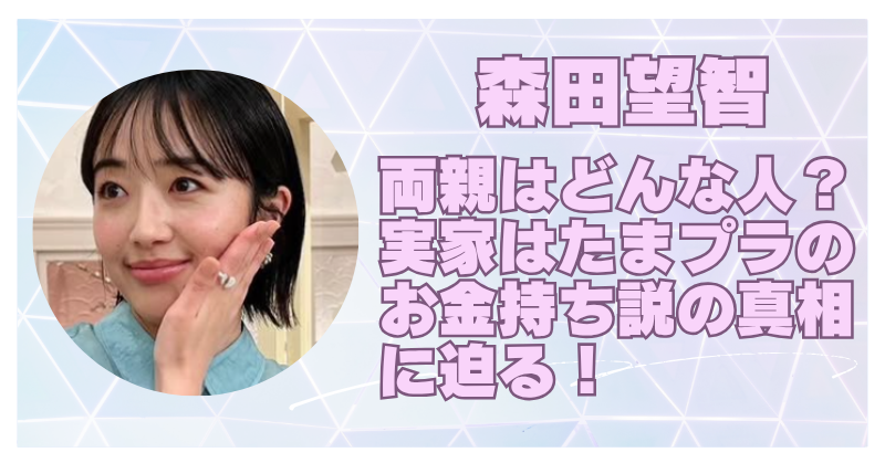森田望智の両親は超お金持ち？たまプラーザの実家や家族構成を調査！