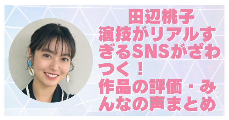 田辺桃子の演技が上手いと絶賛の嵐！作品の評価やみんな声まとめ！