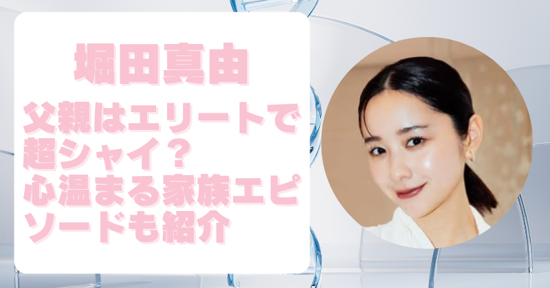 堀田真由 父親につてい書いた記事のアイキャッチ