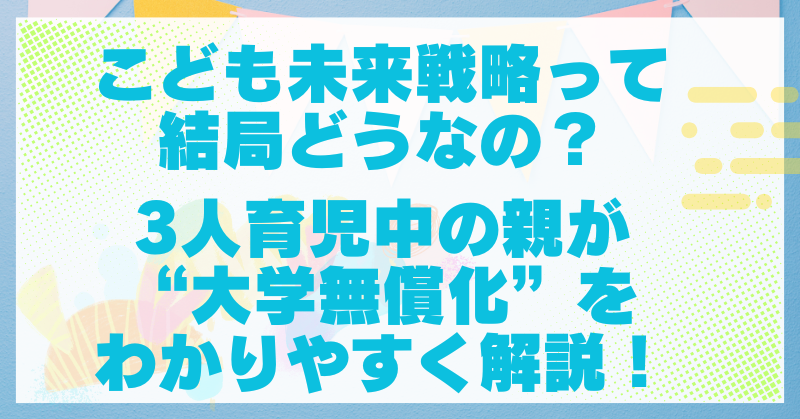 こども未来戦略で大学無償化は本当？3人育児中の親目線で簡単に解説！