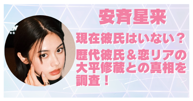 安斉星来の彼氏は現在いない？歴代彼氏4人＆恋リア大平修蔵との噂も徹底調査！