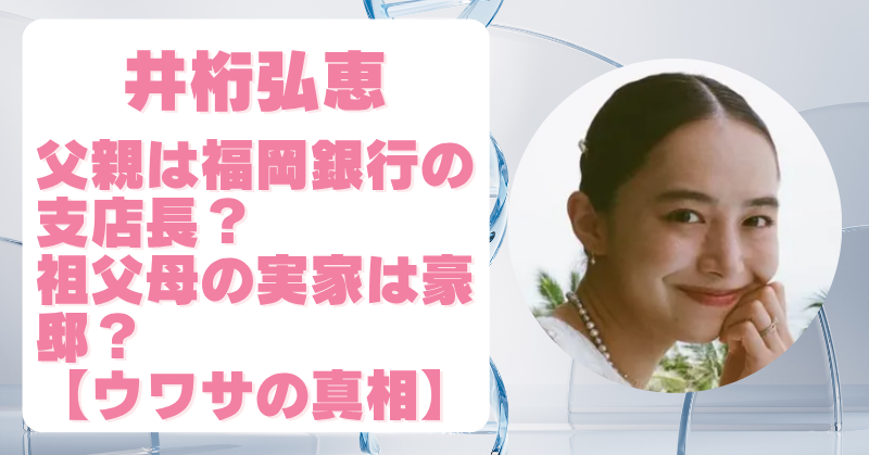 井桁弘恵の父親は福岡銀行の支店長？社長令嬢とまで噂された理由を調査