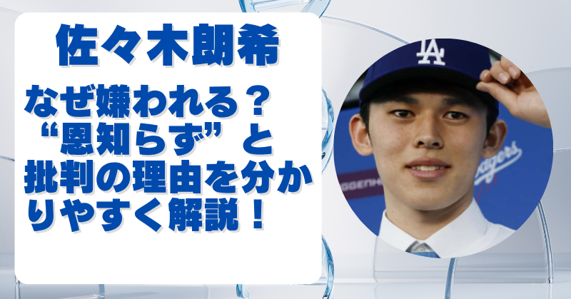 佐々木朗希はなぜ嫌われる？恩知らずと批判される理由を分かりやすく解説！