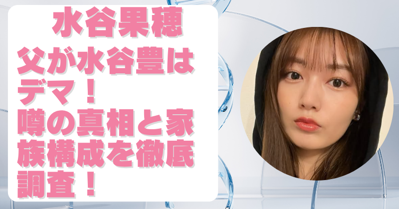水谷果穂の父は水谷豊はデマだった！噂の真相と家族構成を徹底調査