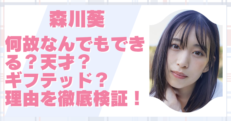 森川葵はなぜなんでもできる？天才すぎるギフテッドの理由を徹底調査！