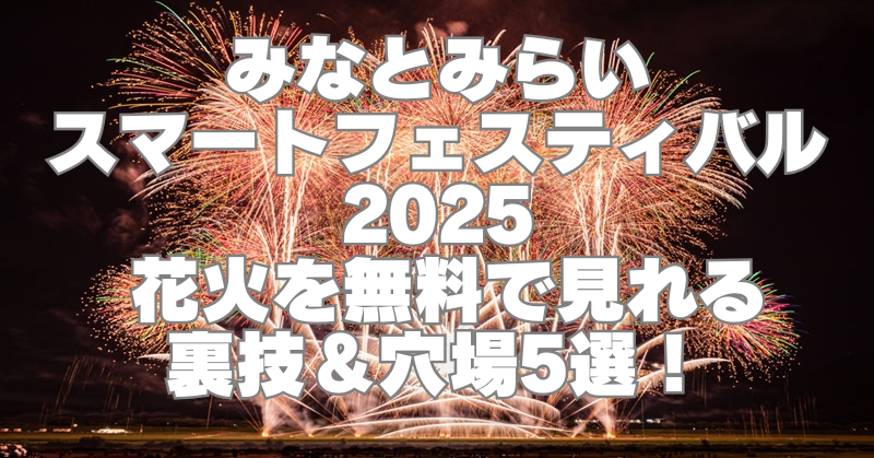 みなとみらいスマートフェスティバル2025の穴場5選！無料で花火を楽しむ裏技紹も紹介！