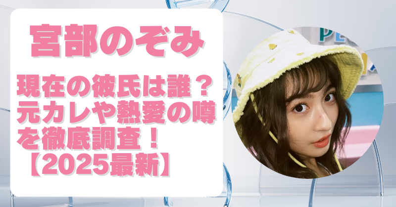 【2025最新】宮部のぞみの彼氏はイケメン？元カレや熱愛の噂を徹底調査！