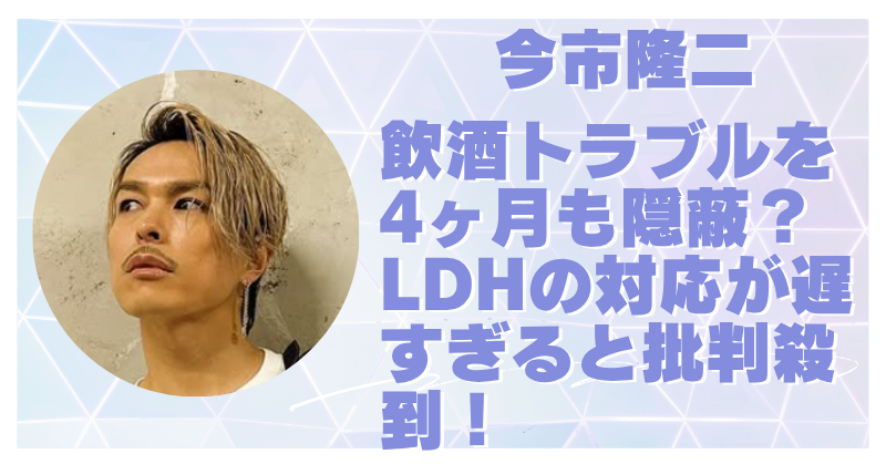 今市隆二の暴行トラブルが発覚遅すぎ！隠蔽体質のLDHに不信感が爆発している件