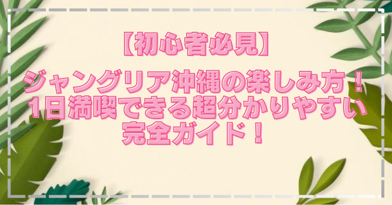 ジャングリア沖縄の楽しみ方を初心者向けに簡単に解説！見どころをまとめて紹介