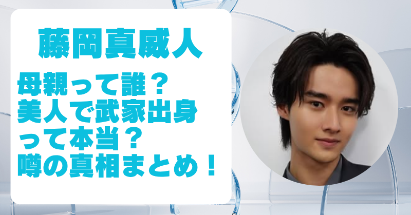 藤岡真威人の母親はどんな人？顔写真や連れ子説・教育方針も調査！