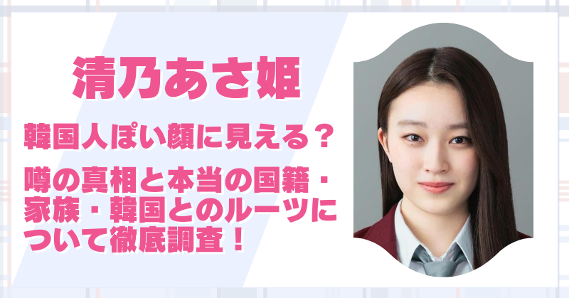 清乃あさ姫が韓国人ぽい顔に見える？本当の国籍やルーツを徹底調査！