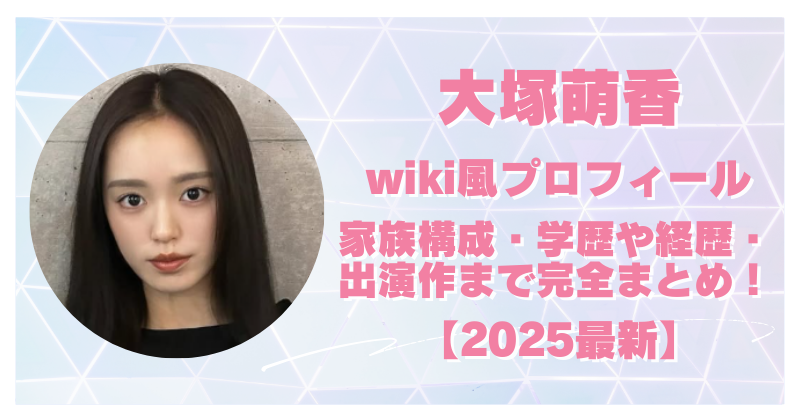 大塚萌香のwiki風プロフィール｜家族構成や高校・経歴・出演作品まとめ