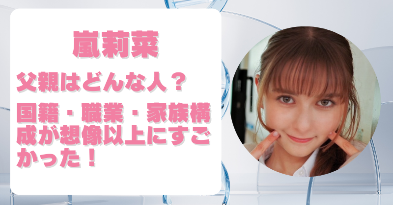 嵐莉菜の父親は日本人？国籍・職業・家族構成まで詳しく調査！