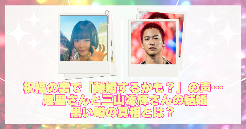 趣里と三山凌輝の離婚の可能性？噂される背景とネットの反応まとめ