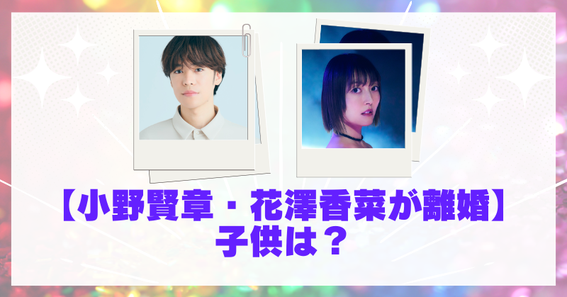 小野賢章と花澤香菜の子供はいない？多忙な結婚生活から離婚への背景とは