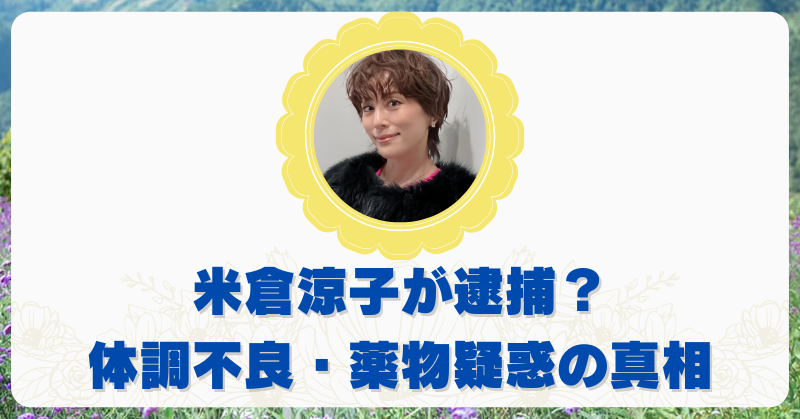 米倉涼子が逮捕間近ってほんと？薬物使用の黒い噂や体調不良報道の真相まとめ！