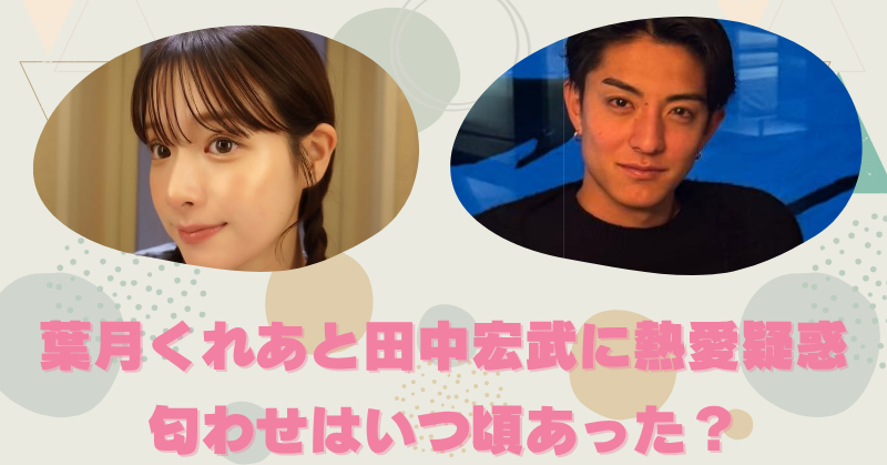 葉月くれあと田中宏武に熱愛疑惑！TikTok誤爆＆匂わせ投稿の真相とは？