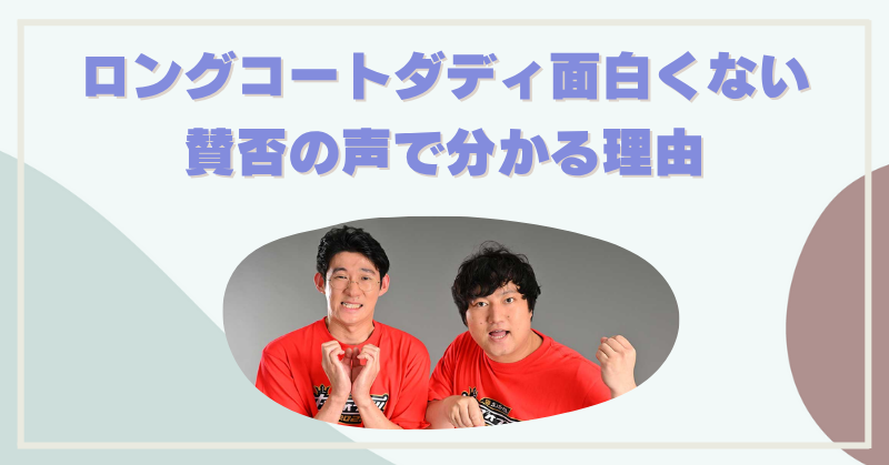 ロングコートダディはなにが面白くない？賛否の声から分かる理由を解説！