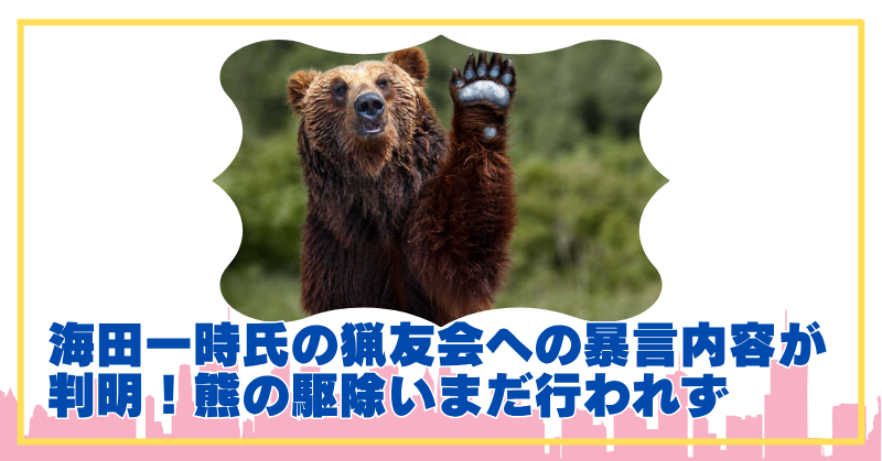 海田一時の猟友会への暴言で熊駆除ストップから1か月！発言内容がひどすぎる！