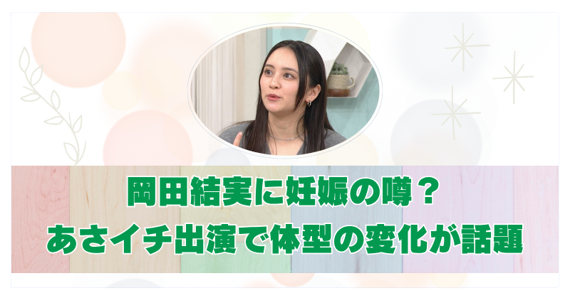 岡田結実が妊娠してお腹が大きい？あさイチ出演での体型変化が話題