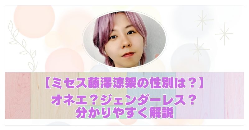 ミセス藤澤涼架の性別は男性？オネエ疑惑の真相とジェンダーレスな魅力に迫る！