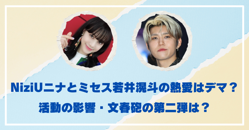 NiziUニナとミセス若井滉斗の熱愛はデマ！文春砲の影響や第二弾はある？