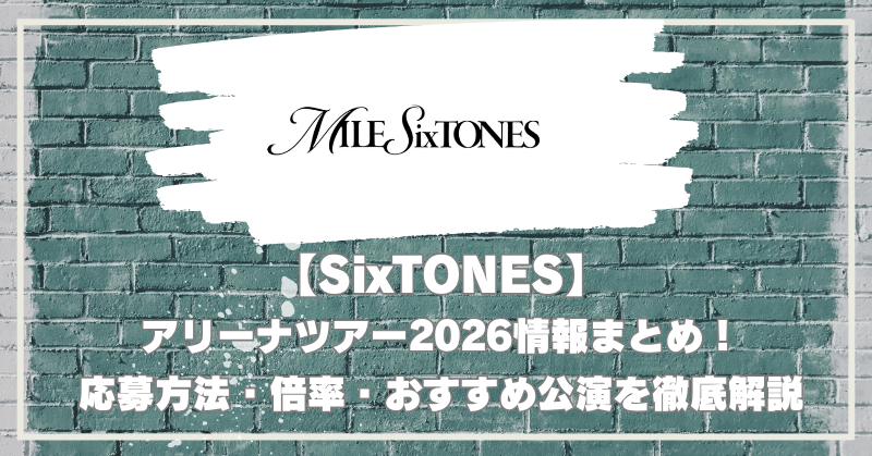 SixTONESアリーナツアー2026情報まとめ！応募方法・倍率・おすすめ公演を徹底解説