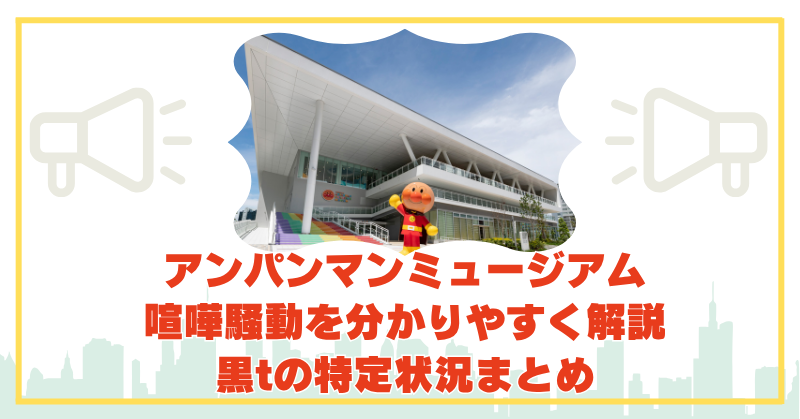 アンパンマンミュージアムで喧嘩した黒tの特定情報は？原因や経緯まとめ