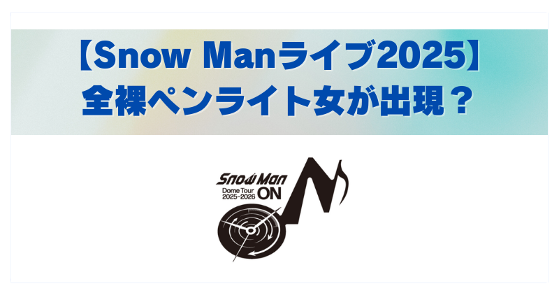 スノーマンの2025年のライブに全裸ペンライト女が現れたとういう話題について書いた記事のアイキャッチ
