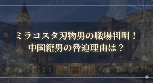 ミラコスタ刃物男の勤務先はどこ？元同僚を脅した中国籍男の動機がヤバい