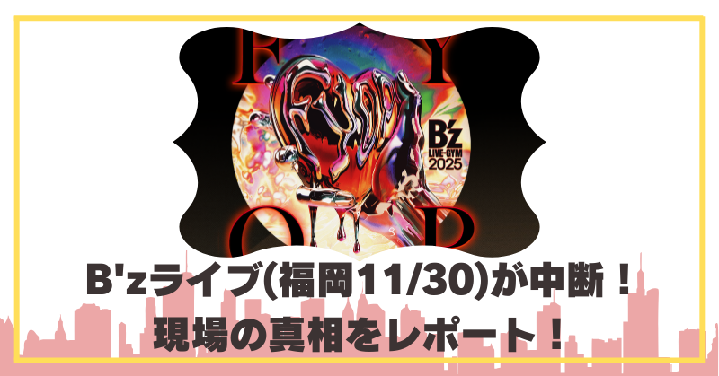 B‘zの福岡ライブ2025が中断！真相についていまとめた記事