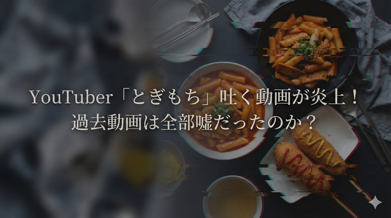YouTuber「とぎもち」吐く動画が炎上！過去動画は全部嘘だったのか？