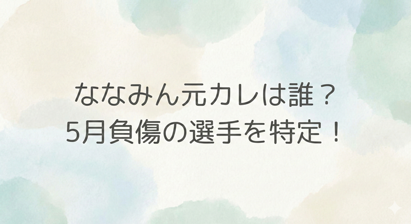 ななみん元カレサッカー選手は誰？5月怪我の選手から特定！