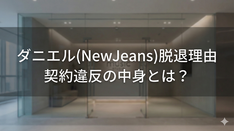 ダニエル (newjeans)なにしたから脱退？契約違反の内容を分かりやすく解説！