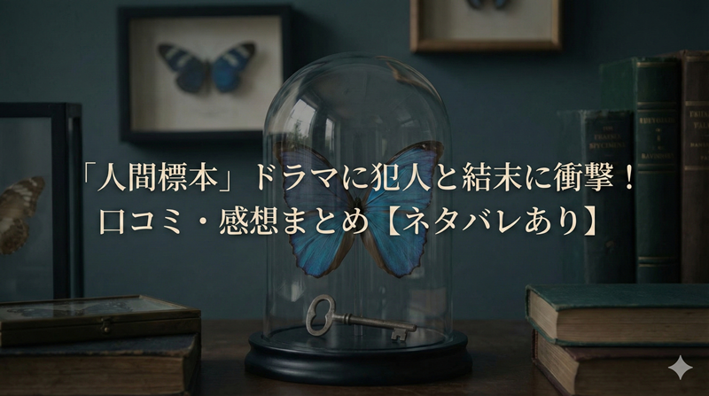 人間標本ドラマ口コミがヤバい？衝撃犯人と結末ネタバレ真相