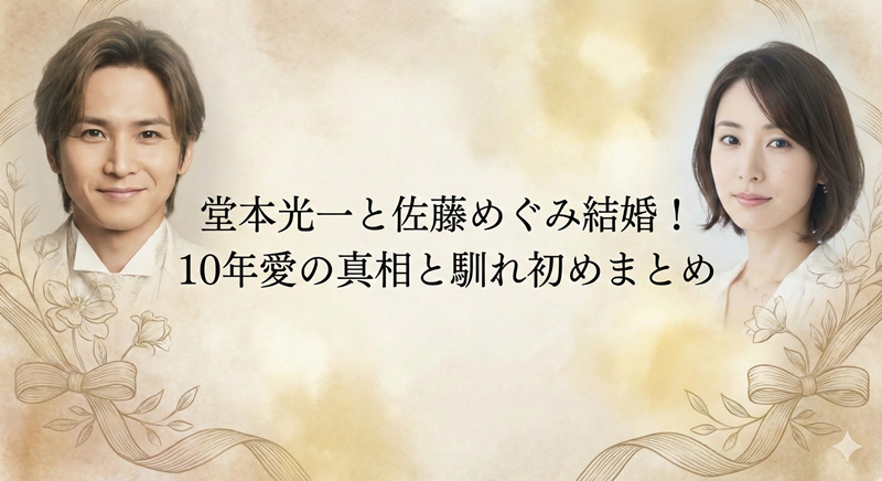 堂本光一と佐藤めぐみが遂に結婚！10年愛の馴れ初めや真相
