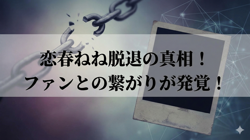 恋春ねねの脱退は何をしたから？ファンとの繋がりがバレたのが原因？