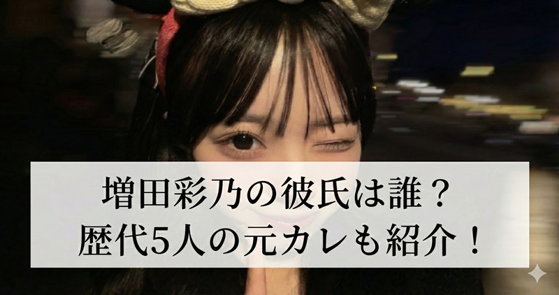 【2026最新】増田彩乃の現在の彼氏は？元カレ5人と熱愛の噂まとめ